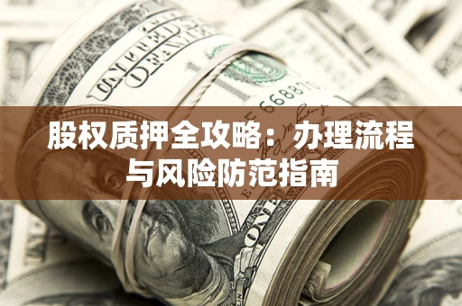 济南股权质押全攻略：办理流程与风险防范指南