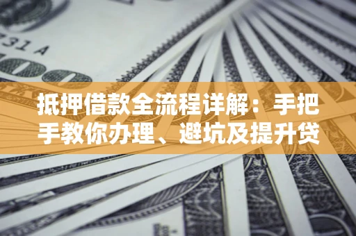 济南抵押借款全流程详解：手把手教你办理、避坑及提升贷款额度
