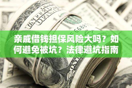 济南亲戚借钱担保风险大吗？如何避免被坑？法律避坑指南