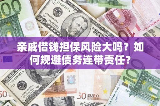 济南亲戚借钱担保风险大吗？如何规避债务连带责任？