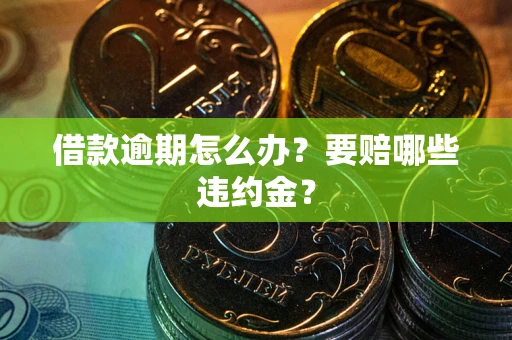 济南借款逾期怎么办？要赔哪些违约金？