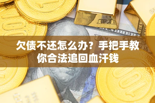 济南欠债不还怎么办?手把手教你合法追回血汗钱 济南欠债不还怎么办?手把手教你合法追回血汗钱