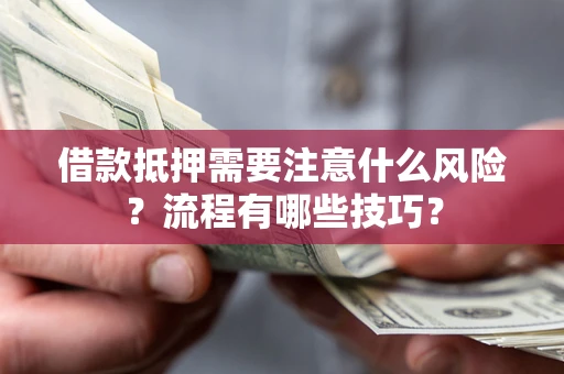 济南借款抵押需要注意什么风险？流程有哪些技巧？