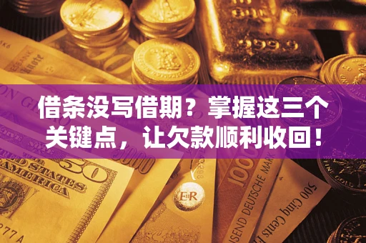 济南借条没写借期？掌握这三个关键点，让欠款顺利收回！