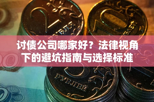 济南讨债公司哪家好？法律视角下的避坑指南与选择标准
