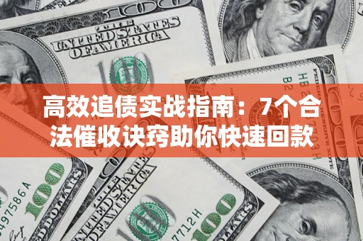 济南高效追债实战指南：7个合法催收诀窍助你快速回款