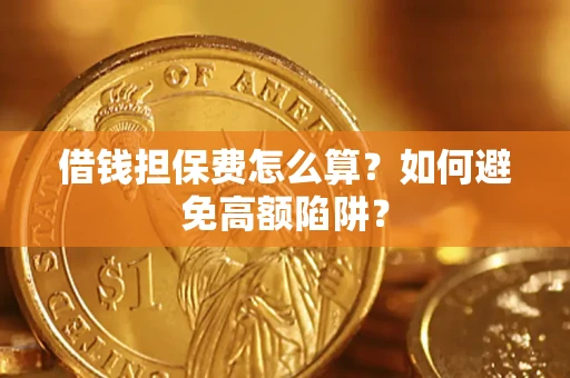 济南借钱担保费怎么算？如何避免高额陷阱？