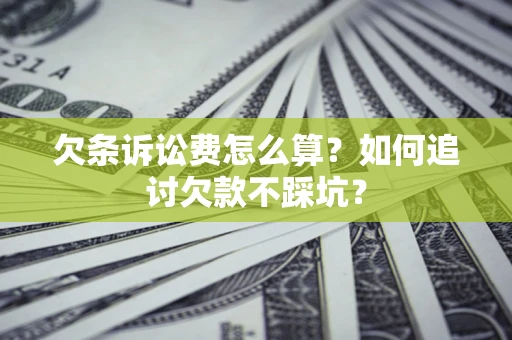 济南欠条诉讼费怎么算？如何追讨欠款不踩坑？