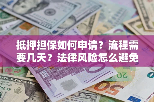 济南抵押担保如何申请？流程需要几天？法律风险怎么避免？避坑指南