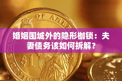 济南婚姻围城外的隐形枷锁：夫妻债务该如何拆解？