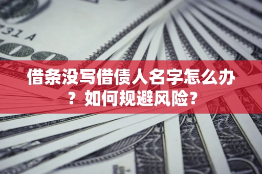 济南借条没写借债人名字怎么办？如何规避风险？
