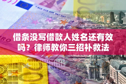 济南借条没写借款人姓名还有效吗？律师教你三招补救法