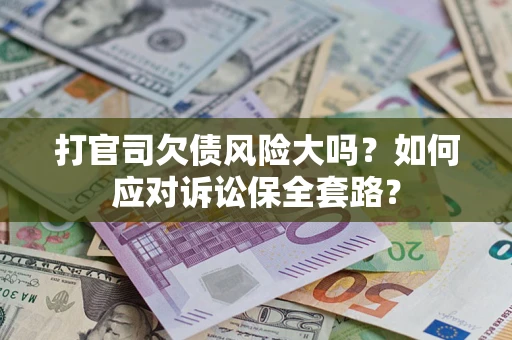 济南打官司欠债风险大吗？如何应对诉讼保全套路？
