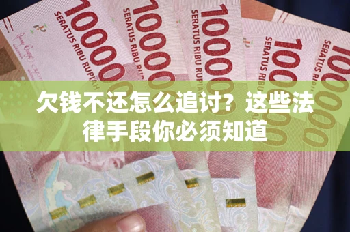 济南欠钱不还怎么追讨？这些法律手段你必须知道