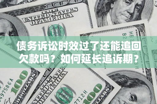 济南债务诉讼时效过了还能追回欠款吗？如何延长追诉期？