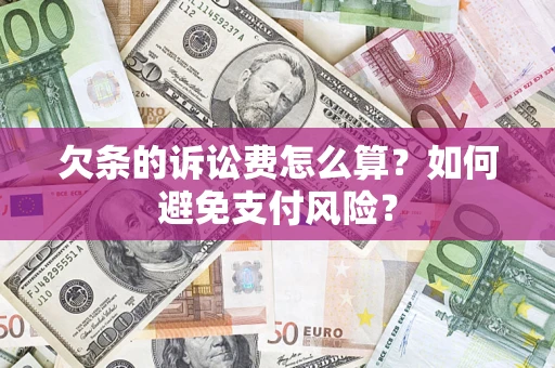 济南欠条的诉讼费怎么算？如何避免支付风险？