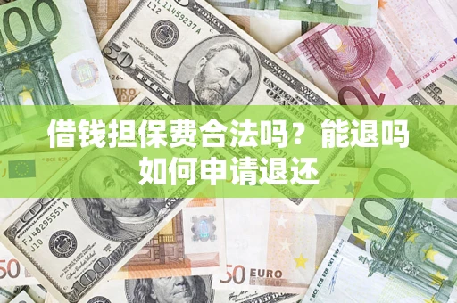 济南借钱担保费合法吗？能退吗如何申请退还