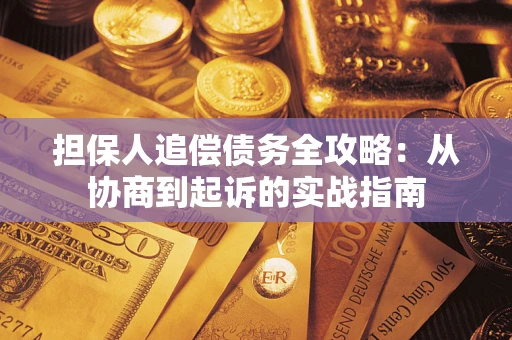 济南担保人追偿债务全攻略:从协商到起诉的实战指南 济南担保人追偿债务全攻略:从协商到起诉的实战指南