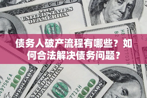 济南债务人破产流程有哪些？如何合法解决债务问题？