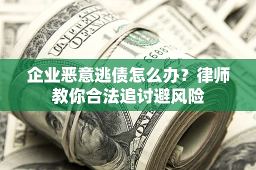 济南企业恶意逃债怎么办？律师教你合法追讨避风险