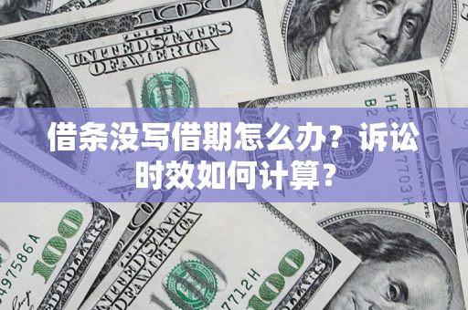 济南借条没写借期怎么办？诉讼时效如何计算？