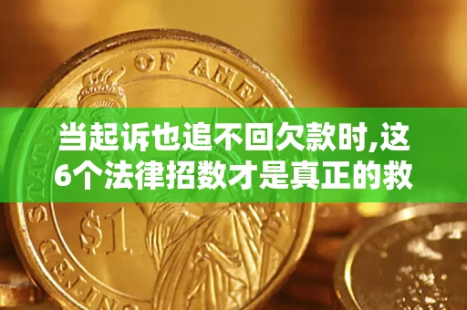 济南当起诉也追不回欠款时,这6个法律招数才是真正的救命稻草