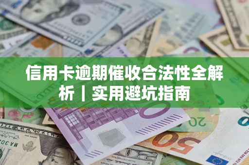 济南信用卡逾期催收合法性全解析｜实用避坑指南