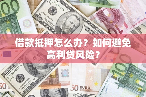 济南借款抵押怎么办？如何避免高利贷风险？