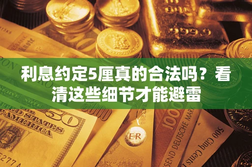 济南利息约定5厘真的合法吗？看清这些细节才能避雷